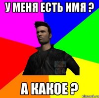 У меня есть имя ? А какое ?