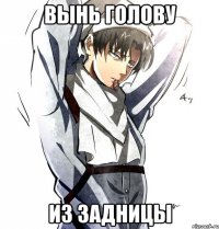 ВЫНЬ голову из задницы