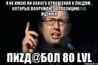 я не имею ни какого отношения к людям , которые вооружают оппозицию ! © Яценюк пиZд@бол 80 lvl