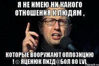 я не имею ни какого отношения к людям , которые вооружают оппозицию ! © Яценюк пиZд@бол 80 lvl