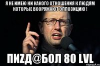я не имею ни какого отношения к людям которые вооружают оппозицию ! пиZд@бол 80 lvl