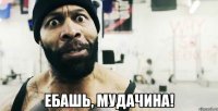  ебашь, мудачина!