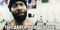  Ты сдался, хуев щекотун!
