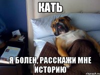 КАТЬ Я болен, расскажи мне историю