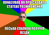 Показував як проісходить статеве розмноження Леська спалила получів пізди