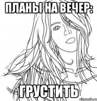 ПЛАНЫ НА ВЕЧЕР: ГРУСТИТЬ
