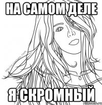 НА САМОМ ДЕЛЕ Я СКРОМНЫЙ
