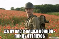  да ну вас с вашей войной - пойду оттянусь