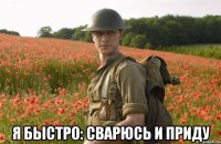  я быстро: сварюсь и приду