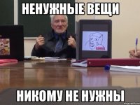 Ненужные вещи никому не нужны