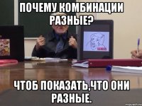Почему комбинации разные? Чтоб показать,что они разные.
