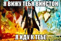 Я вижу тебя винстон я иду к тебе