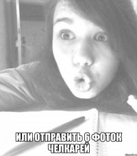  или отправить 6 фоток челкарей