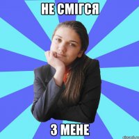 не смігся з мене