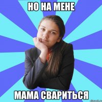 но на мене мама свариться