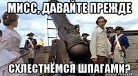 мисс, давайте прежде схлестнёмся шпагами?