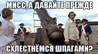 мисс, а давайте прежде схлестнёмся шпагами?