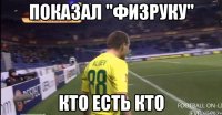 показал "Физруку" КТО ЕСТЬ КТО