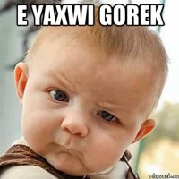 E yaxwi gorek 