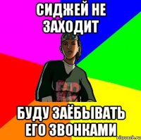Сиджей не заходит буду заёбывать его звонками