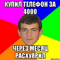 купил телефон за 4000 через месяц расхуярил