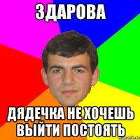 здарова дядечка не хочешь выйти постоять