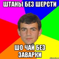штаны без шерсти шо чай без заварки