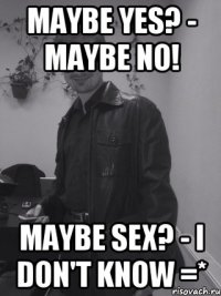Maybe Yes? - Maybe No! Maybe SEX? - I don't know =*