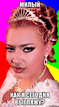 Милый как я сегодня выгляжу?
