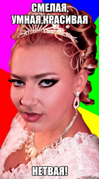 смелая, умная,красивая НЕТВАЯ!