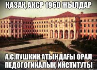 Қазақ АКСР 1960 жылдар А.С.Пушкин атындағы Орал педогогикалық институты
