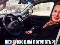  Жень, сходим погулять?)