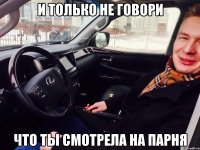 И только не говори что ты смотрела на парня