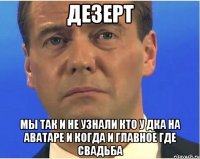 Дезерт мы так и не узнали кто у ДКА на аватаре и когда и главное где свадьба