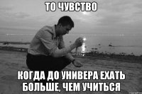 То чувство когда до универа ехать больше, чем учиться