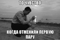 То чувство когда отменили первую пару