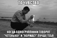 То чувство когда одногруппники говорят "Четенько!" и "Нормас!" лучше тебя