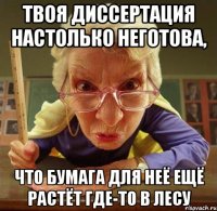 твоя диссертация настолько неготова, что бумага для неё ещё растёт где-то в лесу