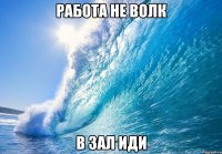 РАБОТА НЕ ВОЛК в зал иди