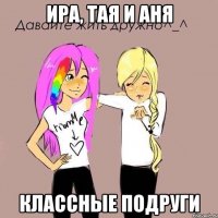 Ира, Тая и Аня классные подруги