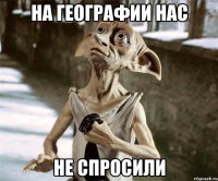 НА ГЕОГРАФИИ НАС НЕ СПРОСИЛИ