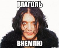 глаголь внемлю