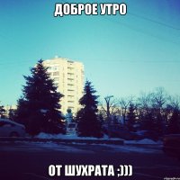 Доброе утро От Шухрата ;)))