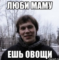 Люби маму Ешь овощи