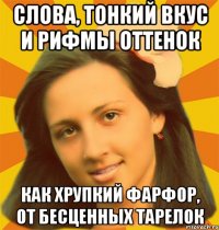 Слова, тонкий вкус и рифмы оттенок Как хрупкий фарфор, от бесценных тарелок