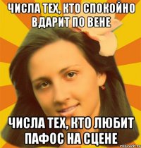 Числа тех, кто спокойно вдарит по вене Числа тех, кто любит пафос на сцене