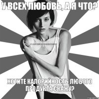 У всех любовь, А я что? Хотите калорийность любого продукта скажу?