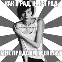 Как я рад, как я рад мне продали препарат