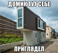 домик тут себе приглядел