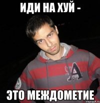 Иди на хуй - Это междометие
